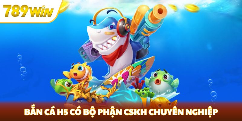 Bắn Cá H5 - Đồ Họa Sắc Nét, Trải Nghiệm Đỉnh Cao Tại 789win Bắn cá H5 có bộ phận CSKH chuyên nghiệp