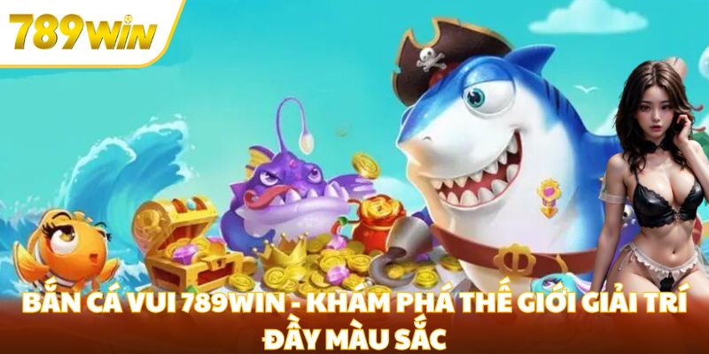 bắn cá vui 789win
